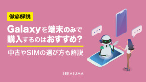 Galaxyを端末のみ購入するのはおすすめ？中古やSIMの選び方まで解説